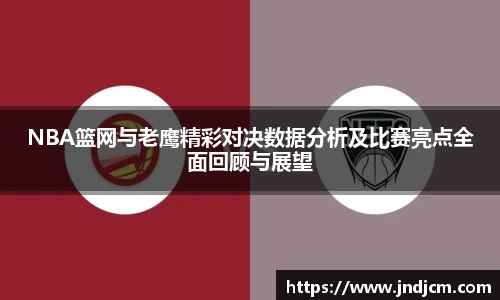 NBA篮网与老鹰精彩对决数据分析及比赛亮点全面回顾与展望