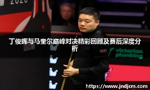 丁俊晖与马奎尔巅峰对决精彩回顾及赛后深度分析
